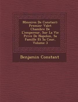 Paperback M Moires de Constant: Premier Valet Chambre de L'Empereur, Sur La Vie Priv E de Napol On, Sa Famille Et Sa Cour, Volume 3 [French] Book