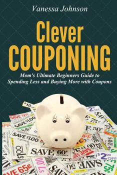 Paperback Clever Couponing: Your Ultimate Beginners Guide to Spending Less and Buying More with Coupons Book