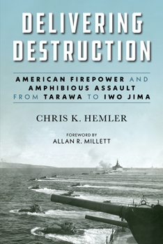 Hardcover Delivering Destruction: American Firepower and Amphibious Assault from Tarawa to Iwo Jima Book
