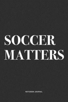 Soccer Matters: A 6x9 Inch Diary Notebook Journal With A Bold Text Font Slogan On A Matte Cover and 120 Blank Lined Pages Makes A Great Alternative To A Card