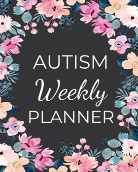 AUTISM Weekly PLANNER: A Journal For Parents To Document A Child's Progress and Achievements With Colorful Flower Book Cover(Vol.3)
