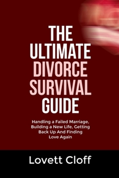 THE ULTIMATE DIVORCE SURVIVAL GUIDE: Handling a Failed Marriage, Building a New Life, Getting Back Up, And Finding Love Again
