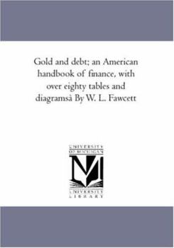Gold and debt; an American handbook of finance, with over eighty tables and diagramsà By W. L. Fawcett