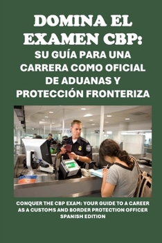 Domina el examen CBP: Su guía para una carrera como oficial de aduanas y protección fronteriza: Conquer the CBP Exam: Your Guide to a Career as a ... (Public Safety Exams) (Spanish Edition)