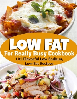 Low Fat For Really Busy Cookbook: 101 Flavorful Low-Sodium, Low-Fat Recipes