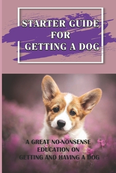 Paperback Starter Guide For Getting A Dog: A Great No-Nonsense Education On Getting And Having A Dog: Handling Book