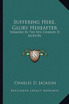 Paperback Suffering Here, Glory Hereafter: Sermons by the REV. Charles D. Jackson Book