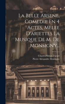 La Belle Arsene, Comedie En 4 Actes, Melee D'ariettes La Musique De M. De Monsigny... (French Edition)