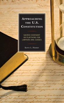 Hardcover Approaching the U.S. Constitution: Sacred Covenant or Plaything for Lawyers and Judges Book