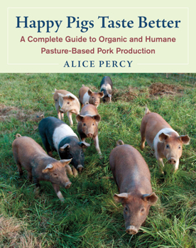 Paperback Happy Pigs Taste Better: A Complete Guide to Organic and Humane Pasture-Based Pork Production Book