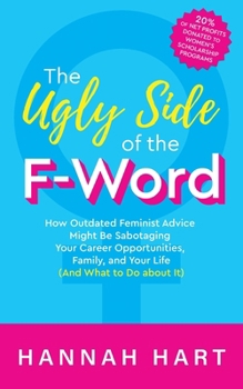 Paperback The Ugly Side of the F-Word: How Outdated Feminist Advice Might Be Sabotaging Your Career Opportunities, Family, and Your Life (and What to Do abou Book