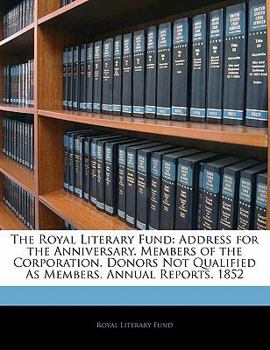 Paperback The Royal Literary Fund: Address for the Anniversary. Members of the Corporation. Donors Not Qualified as Members. Annual Reports. 1852 Book