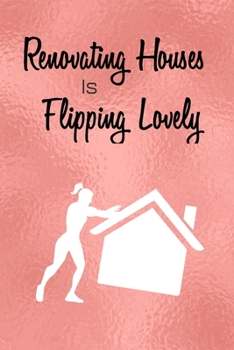 Renovating Houses Is Flipping Lovely: Funny Homeowner Gift Cool Notebook For Writing Building Notes Quotes Expenses Diy Tasks Etc - 120 Lined Pages 6 x 9 Inch Planner