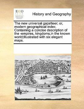 Paperback The new universal gazetteer; or, modern geographical index. Containing a concise description of the -empires, kingdoms, in the known world;Illustrated Book