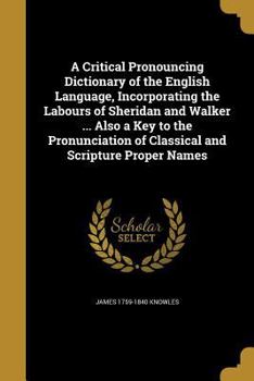 Paperback A Critical Pronouncing Dictionary of the English Language, Incorporating the Labours of Sheridan and Walker ... Also a Key to the Pronunciation of Cla Book