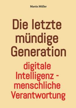 Paperback Die letzte mündige Generation: Digitale Intelligenz - menschliche Verantwortung [German] Book