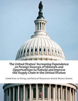 Paperback The United States' Increasing Dependence on Foreign Sources of Minerals and Opportunities to Rebuild and Improve the Supply Chain in the United States Book