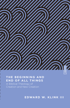 The Beginning and End of All Things: A Biblical Theology of Creation and New Creation - Book  of the Essential Studies in Biblical Theology