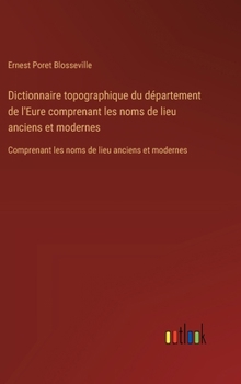 Dictionnaire topographique du département de l'Eure comprenant les noms de lieu anciens et modernes: Comprenant les noms de lieu anciens et modernes