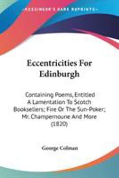 Paperback Eccentricities For Edinburgh: Containing Poems, Entitled A Lamentation To Scotch Booksellers; Fire Or The Sun-Poker; Mr. Champernoune And More (1820 Book