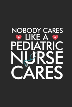 Nobody Cares Like A Pediatric Nurse Cares: Nurse Daily Planner Undated, To Do List Notebook, Ruled Patient Record Book, Memory Keepsake Journal For Nurses