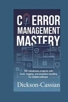 Paperback C# Error Management Mastery: 50 Robustness Projects with xUnit, Logging, and Exception Handling for Reliable Software Book