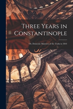 Paperback Three Years in Constantinople: Or, Domestic Manners of the Turks in 1844 Book