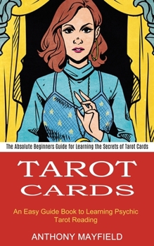 Paperback Tarot Cards: An Easy Guide Book to Learning Psychic Tarot Reading (The Absolute Beginners Guide for Learning the Secrets of Tarot Cards) Book