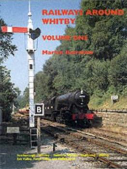 Railways Around Whitby: Scarborough-Whitby-Saltburn, Malton-Goathland-Whitby, Esk Valley, Forge Valley and Gilling Lines v.1: ... Valley, Forge Valley and Gilling Lines Vol 1
