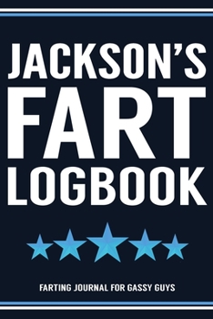 Jackson's Fart Logbook Farting Journal For Gassy Guys: Jackson Name Gift Funny Fart Joke Farting Noise Gag Gift Logbook Notebook Journal Guy Gift 6x9