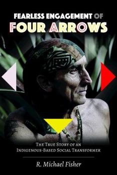 Paperback Fearless Engagement of Four Arrows: The True Story of an Indigenous-Based Social Transformer Book