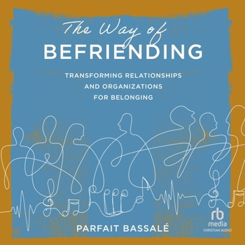 The Way of Befriending: Transforming Relationships and Organizations for Belonging