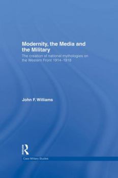 Paperback Modernity, the Media and the Military: The Creation of National Mythologies on the Western Front 1914-1918 Book