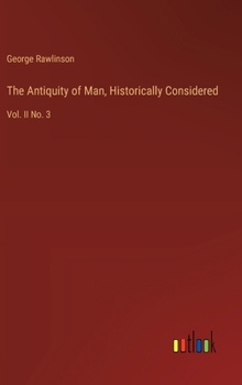 Hardcover The Antiquity of Man, Historically Considered: Vol. II No. 3 Book