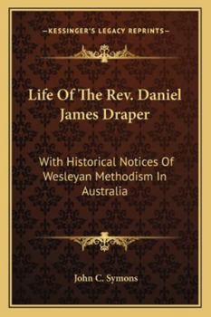 Life Of The Rev. Daniel James Draper: With Historical Notices Of Wesleyan Methodism In Australia