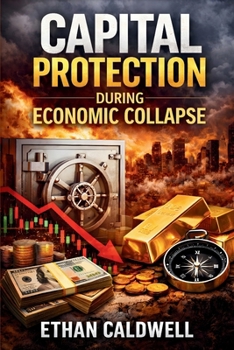 Capital Protection During Economic Collapse: Strategies to Protect Wealth, Manage Risk, and Survive Financial Crises (Financial Crisis Survival Series)