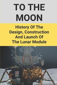 Paperback To The Moon: History Of The Design, Construction And Launch Of The Lunar Module: Launch Of The Lunar Module Book