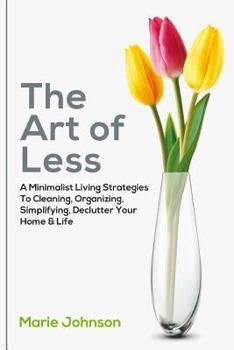 Paperback The Art of Less: A Minimalist Living Strategies to Cleaning, Organizing, Simplifying, Declutter Your Home & Life Book