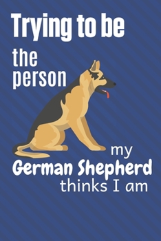 Trying to be the person my German Shepherd thinks I am: For German Shepherd Dog Fans
