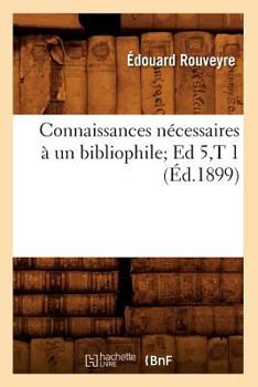 Paperback Connaissances Nécessaires À Un Bibliophile Ed 5, T 1 (Éd.1899) [French] Book