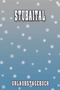 Stubaital Urlaubstagebuch: Reisetagebuch für Stubaital. Ideal für Skiurlaub, Winterurlaub oder Schneeurlaub.  Mit vorgefertigten Seiten und freien ... oder als Abschiedsgeschenk (German Edition)