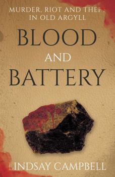 Paperback Blood and Battery: Murder, Riot and Theft in Old Argyll Book