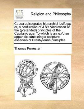Paperback Causa episcopatus hierarchici lucifuga: or, a confutation of J S's Vindication of the (pretended) principles of the Cyprianic age: To which is annex'd Book