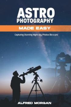Paperback Astrophotography Made Easy: Capturing Stunning Night Sky Photos Like a Pro Book