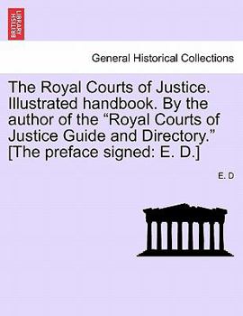 The Royal Courts of Justice. Illustrated handbook. By the author of the "Royal Courts of Justice Guide and Directory." [The preface signed: E. D.]