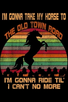 I'm Gonna Take My Horse to The Old Town Road I'm gonna ride til' I can't no more: I'm Gonna Take My Horse to The Old Town Road Vintage Journal/Notebook Blank Lined Ruled 6x9 100 Pages