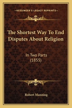 Paperback The Shortest Way To End Disputes About Religion: In Two Parts (1855) Book