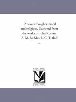 Paperback Precious Thoughts: Moral and Religious. Gathered From the Works of John Ruskin. A. M. by Mrs. L. C. Tuthill ... Book