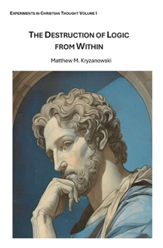The Destruction of Logic from Within: Christian Spiritual Fulfilment as a Function of Conscious Awareness and Free Will (Experiments in Christian Thought)