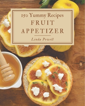 Paperback 150 Yummy Fruit Appetizer Recipes: Yummy Fruit Appetizer Cookbook - The Magic to Create Incredible Flavor! Book